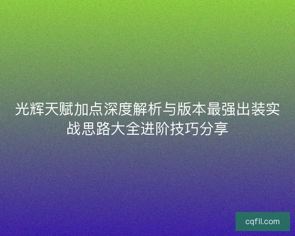 光辉天赋加点深度解析与版本最强出装实战思路大全进阶技巧分享